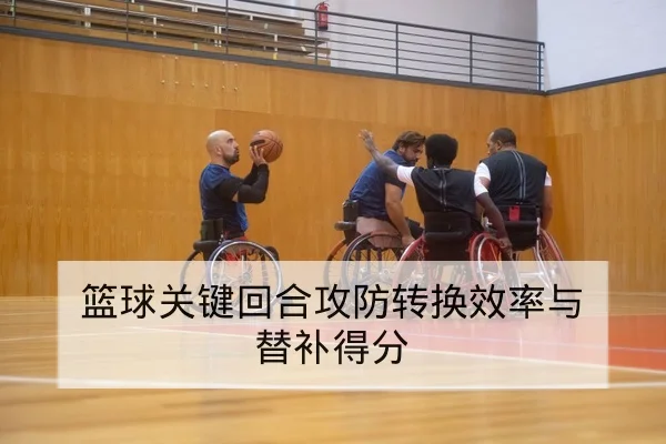 赛事攻防转换效率与关键回合胜率数据解读